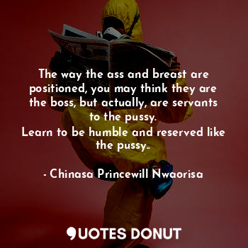  The way the ass and breast are positioned, you may think they are the boss, but ... - Chinasa Princewill Nwaorisa - Quotes Donut