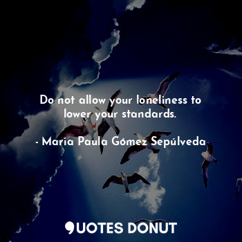  Do not allow your loneliness to lower your standards.... - Maria Paula Gómez Sepúlveda - Quotes Donut