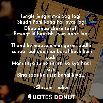  Jungle jungle mai aag lagi 
Shudh Pani kaha hai pyas lagi
Dhua dhua charo taraf ... - Shivam thaker - Quotes Donut