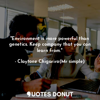  "Environment is more powerful than genetics. Keep company that you can learn fro... - Claytone Chigariro(Mr simple) - Quotes Donut
