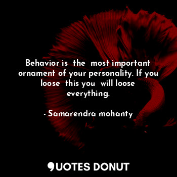  Behavior is  the  most important ornament of your personality. If you loose  thi... - Samarendra mohanty - Quotes Donut