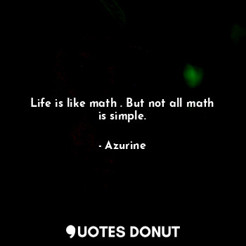  Life is like math . But not all math is simple.... - Azurine - Quotes Donut