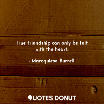  True friendship can only be felt with the heart.... - Marcquiese Burrell - Quotes Donut