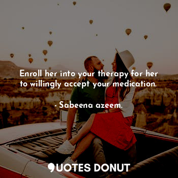  Enroll her into your therapy for her to willingly accept your medication.... - Sabeena azeem. - Quotes Donut