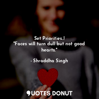  Set Priorities..!
"Faces will turn dull but not good hearts."... - Shraddha Singh - Quotes Donut