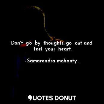  Don't  go  by  thoughts, go  out and  feel  your  heart.... - Samarendra mohanty . - Quotes Donut