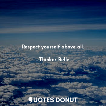 Respect yourself above all.