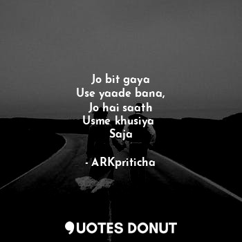  Jo bit gaya
Use yaade bana,
Jo hai saath
Usme khusiya 
Saja... - ARKpriticha - Quotes Donut