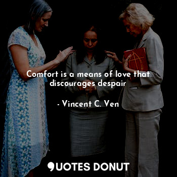 Comfort is a means of love that discourages despair