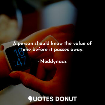 A person should know the value of time before it passes away.