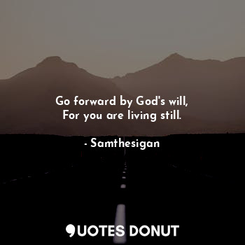  Go forward by God's will,
For you are living still.... - Samthesigan - Quotes Donut