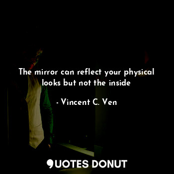  The mirror can reflect your physical looks but not the inside... - Vincent C. Ven - Quotes Donut