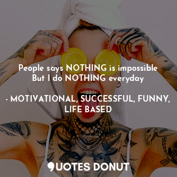  People says NOTHING is impossible
But I do NOTHING everyday... - MOTIVATIONAL, SUCCESSFUL, FUNNY, LIFE BASED - Quotes Donut