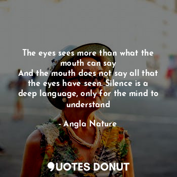  The eyes sees more than what the mouth can say
And the mouth does not say all th... - Angla Nature - Quotes Donut