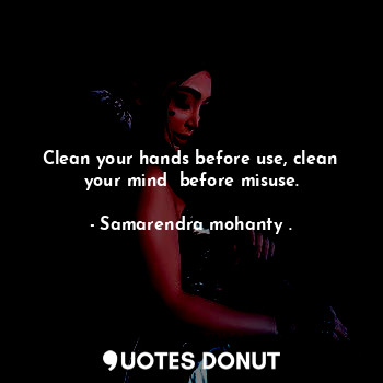  Clean your hands before use, clean your mind  before misuse.... - Samarendra mohanty . - Quotes Donut