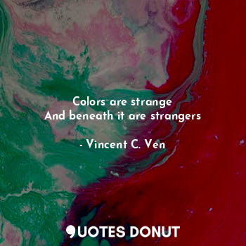  Colors are strange
And beneath it are strangers... - Vincent C. Ven - Quotes Donut