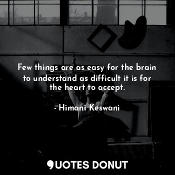 Few things are as easy for the brain to understand as difficult it is for the heart to accept.