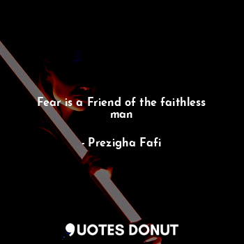  Fear is a Friend of the faithless man... - Prezigha Fafi - Quotes Donut