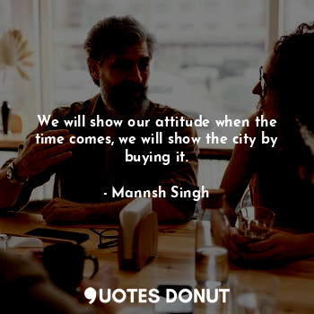 We will show our attitude when the time comes, we will show the city by buying it.