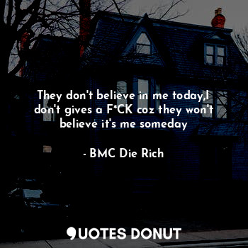  They don't believe in me today,I don't gives a F*CK coz they won't believe it's ... - BMC Die Rich - Quotes Donut