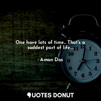  One have lots of time... That's a saddest part of life....... - Aman Das - Quotes Donut