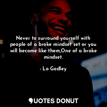  Never to surround yourself with people of a broke mindset set or you will become... - Lo Godley - Quotes Donut