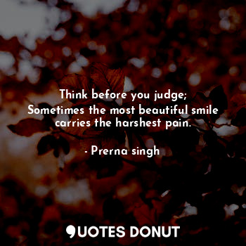 Think before you judge;
Sometimes the most beautiful smile carries the harshest ... - Prerna singh - Quotes Donut