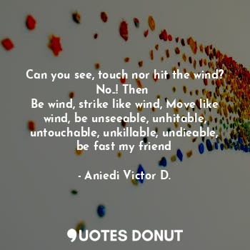  Can you see, touch nor hit the wind? No..! Then 
Be wind, strike like wind, Move... - Aniedi Victor D. - Quotes Donut