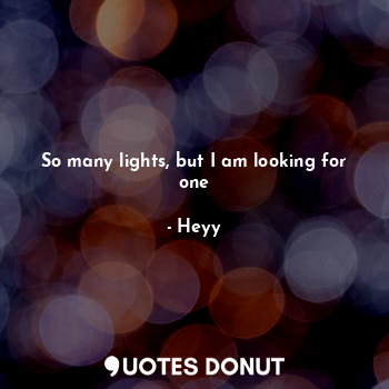  So many lights, but I am looking for one... - Heyy - Quotes Donut