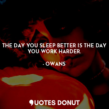  THE DAY YOU SLEEP BETTER IS THE DAY YOU WORK HARDER.... - OWANS - Quotes Donut