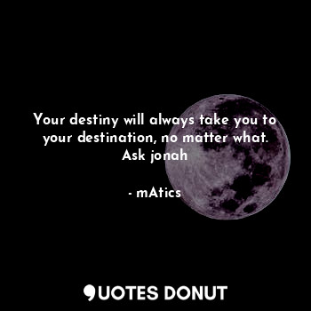  Your destiny will always take you to your destination, no matter what. Ask jonah... - mAtics - Quotes Donut