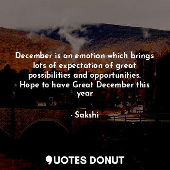 December is an emotion which brings lots of expectation of great possibilities and opportunities. Hope to have Great December this year