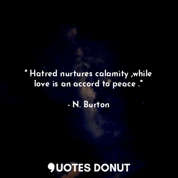 " Hatred nurtures calamity ,while love is an accord to peace ."