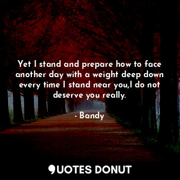  Yet I stand and prepare how to face another day with a weight deep down every ti... - Bandy - Quotes Donut