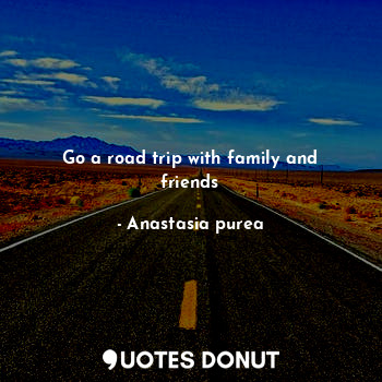  Go a road trip with family and friends... - Anastasia purea - Quotes Donut