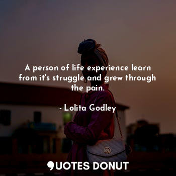  A person of life experience learn from it's struggle and grew through the pain.... - Lo Godley - Quotes Donut