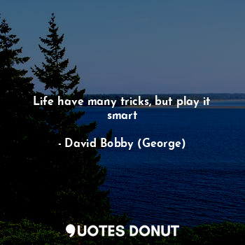  Life have many tricks, but play it smart... - David Bobby (George) - Quotes Donut