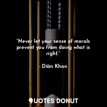 “Never let your sense of morals prevent you from doing what is right.”