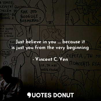  Just believe in you .... because it is just you from the very beginning... - Vincent C. Ven - Quotes Donut