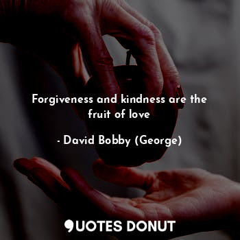  Forgiveness and kindness are the fruit of love... - David Bobby (George) - Quotes Donut