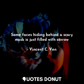  Some faces hiding behind a scary mask is just filled with sorrow... - Vincent C. Ven - Quotes Donut