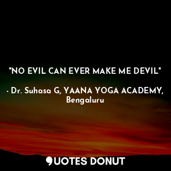  "NO EVIL CAN EVER MAKE ME DEVIL"... - Dr. Suhasa G, YAANA YOGA ACADEMY, Bengaluru - Quotes Donut