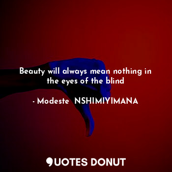 Beauty will always mean nothing in the eyes of the blind