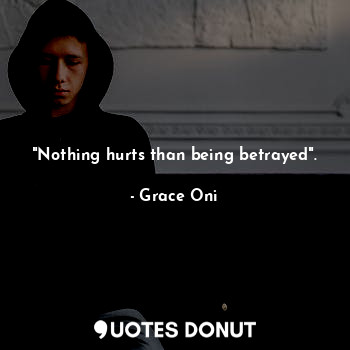 "Nothing hurts than being betrayed".