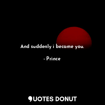  And suddenly i became you.... - Prince - Quotes Donut