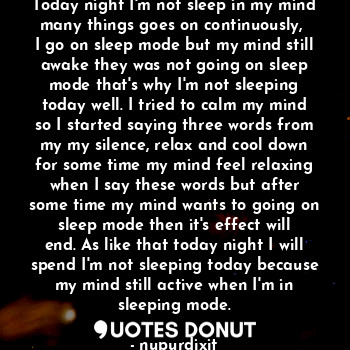 Today night I'm not sleep in my mind many things goes on continuously, 
I go on ... - nupurdixit - Quotes Donut