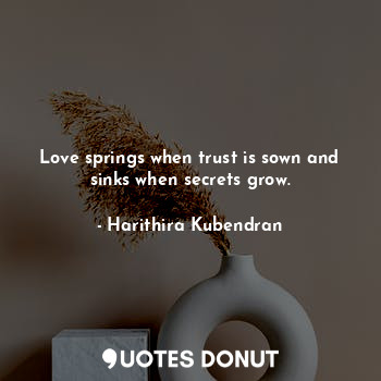 Love springs when trust is sown and sinks when secrets grow.