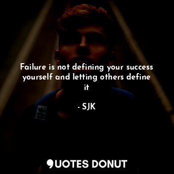  Failure is not defining your success yourself and letting others define it... - SJK - Quotes Donut