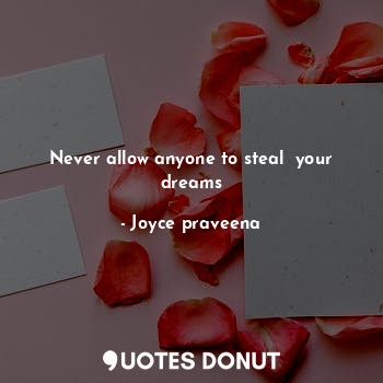 Never allow anyone to steal  your dreams