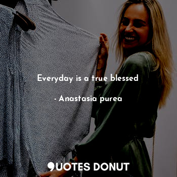  Everyday is a true blessed... - Anastasia purea - Quotes Donut